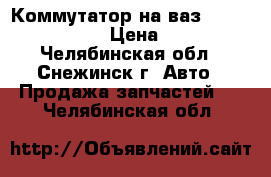 Коммутатор на ваз 2108, 09, 099 › Цена ­ 490 - Челябинская обл., Снежинск г. Авто » Продажа запчастей   . Челябинская обл.